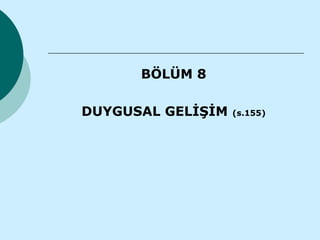BÖLÜM 8

DUYGUSAL GELİŞİM   (s.155)
 