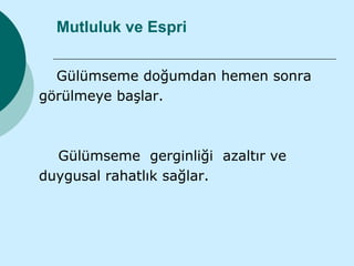Mutluluk ve Espri


  Gülümseme doğumdan hemen sonra
görülmeye başlar.



  Gülümseme gerginliği azaltır ve
duygusal rahatlık sağlar.
 