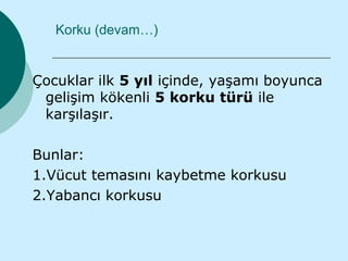 Korku (devam…)


Çocuklar ilk 5 yıl içinde, yaşamı boyunca
 gelişim kökenli 5 korku türü ile
 karşılaşır.

Bunlar:
1.Vücut temasını kaybetme korkusu
2.Yabancı korkusu
 