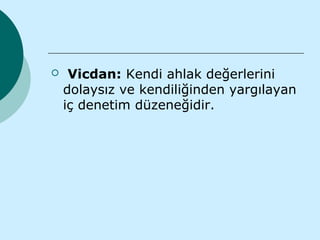     Vicdan: Kendi ahlak değerlerini
    dolaysız ve kendiliğinden yargılayan
    iç denetim düzeneğidir.
 