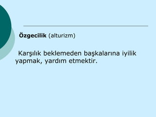 Özgecilik (alturizm)


 Karşılık beklemeden başkalarına iyilik
yapmak, yardım etmektir.
 