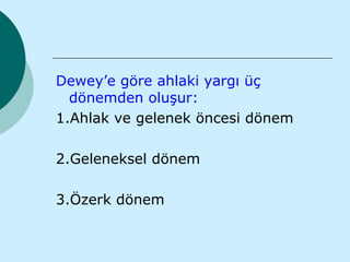 Dewey’e göre ahlaki yargı üç
  dönemden oluşur:
1.Ahlak ve gelenek öncesi dönem

2.Geleneksel dönem

3.Özerk dönem
 