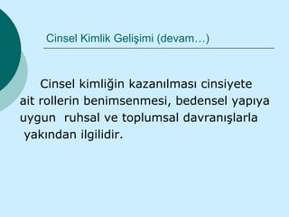 Cinsel Kimlik Gelişimi (devam…)



    Cinsel kimliğin kazanılması cinsiyete
ait rollerin benimsenmesi, bedensel yapıya
uygun ruhsal ve toplumsal davranışlarla
 yakından ilgilidir.
 