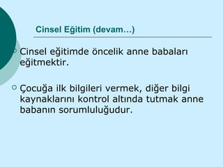Cinsel Eğitim (devam…)

   Cinsel eğitimde öncelik anne babaları
    eğitmektir.

   Çocuğa ilk bilgileri vermek, diğer bilgi
    kaynaklarını kontrol altında tutmak anne
    babanın sorumluluğudur.
 
