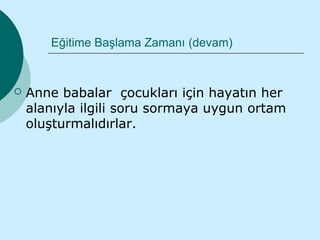 Eğitime Başlama Zamanı (devam)



   Anne babalar çocukları için hayatın her
    alanıyla ilgili soru sormaya uygun ortam
    oluşturmalıdırlar.
 