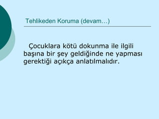 Tehlikeden Koruma (devam…)



 Çocuklara kötü dokunma ile ilgili
başına bir şey geldiğinde ne yapması
gerektiği açıkça anlatılmalıdır.
 
