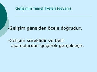 Gelişimin Temel İlkeleri (devam)




-Gelişim genelden özele doğrudur.

-Gelişim süreklidir ve belli
  aşamalardan geçerek gerçekleşir.
 