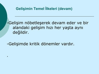 Gelişimin Temel İlkeleri (devam)


-Gelişim nöbetleşerek devam eder ve bir
  alandaki gelişim hızı her yaşta aynı
  değildir.

-Gelişimde kritik dönemler vardır.

.
 