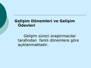 Gelişim Dönemleri ve Gelişim
 Ödevleri

    Gelişim süreci araştırmacılar
 tarafından farklı dönemlere göre
 açıklanmaktadır.
 