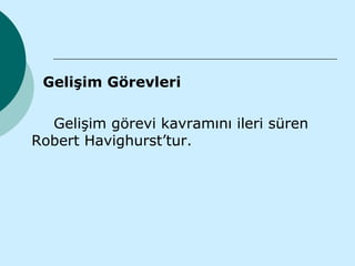 Gelişim Görevleri

  Gelişim görevi kavramını ileri süren
Robert Havighurst’tur.
 