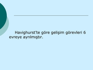 Havighurst’te göre gelişim görevleri 6
evreye ayrılmıştır.
 