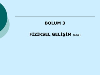 BÖLÜM 3

FİZİKSEL GELİŞİM   (s.53)
 