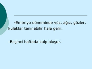 -Embriyo döneminde yüz, ağız, gözler,
kulaklar tanınabilir hale gelir.


-Beşinci haftada kalp oluşur.
 