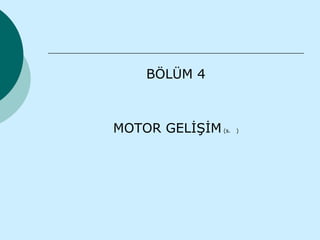 BÖLÜM 4



MOTOR GELİŞİM (s.   )
 