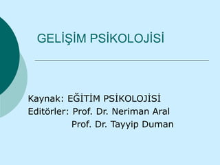 GELİŞİM PSİKOLOJİSİ



Kaynak: EĞİTİM PSİKOLOJİSİ
Editörler: Prof. Dr. Neriman Aral
           Prof. Dr. Tayyip Duman
 
