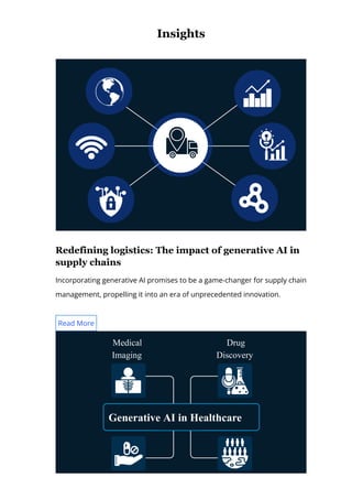 Insights
Redefining logistics: The impact of generative AI in
supply chains
Incorporating generative AI promises to be a game-changer for supply chain
management, propelling it into an era of unprecedented innovation.
Read More
Medical
Imaging
Personalised Population Health
Drug
Discovery
Generative AI in Healthcare
 
