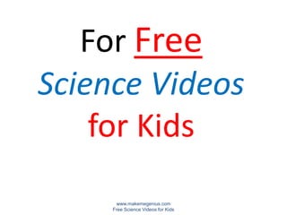 For Free
Science Videos
    for Kids
      www.makemegenius.com
     Free Science Videos for Kids
 