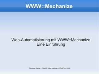 WWW::Mechanize




Web-Automatisierung mit WWW::Mechanize
            Eine Einführung




        Thomas Fahle - WWW::Mechanize - FrOSCon 2009
 