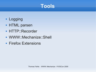 Tools

   Logging
   HTML parsen
   HTTP::Recorder
   WWW::Mechanize::Shell
   Firefox Extensions




              Thomas Fahle - WWW::Mechanize - FrOSCon 2009
 