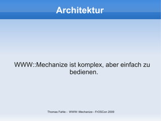 Architektur




WWW::Mechanize ist komplex, aber einfach zu
               bedienen.




          Thomas Fahle - WWW::Mechanize - FrOSCon 2009
 