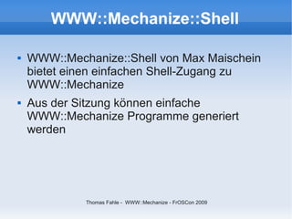 WWW::Mechanize::Shell

   WWW::Mechanize::Shell von Max Maischein
    bietet einen einfachen Shell-Zugang zu
    WWW::Mec...