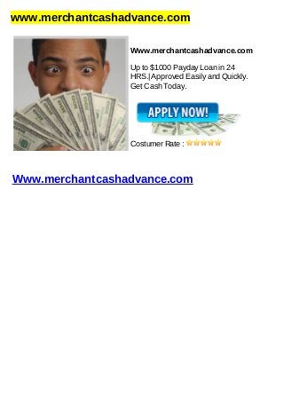 www.merchantcashadvance.com
Www.merchantcashadvance.com
Up to $1000 Payday Loan in 24
HRS.| Approved Easily and Quickly.
Get Cash Today.
Costumer Rate :
Www.merchantcashadvance.com
 