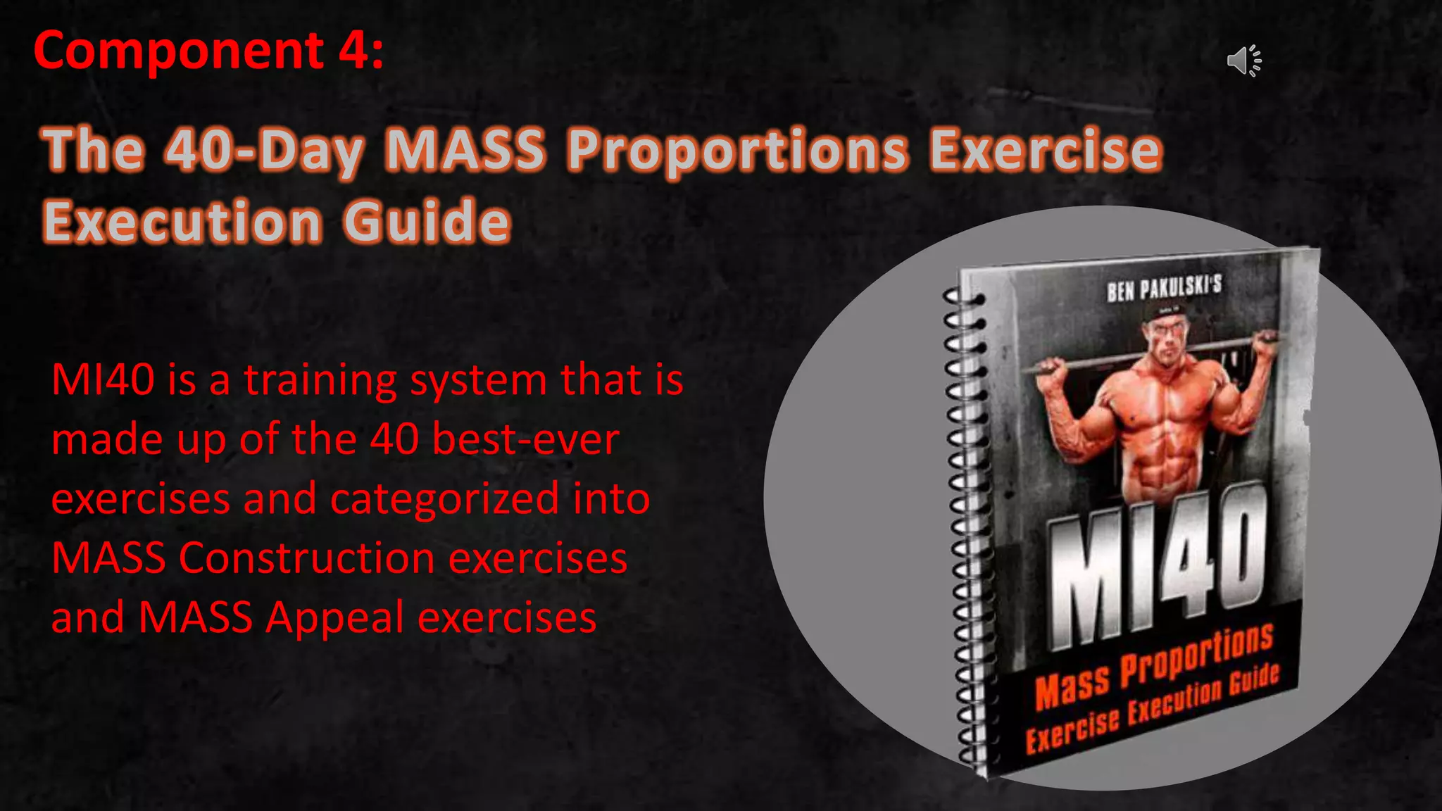 The 40-Day MASS Proportions Exercise
Execution Guide
.
MI40 is a training system that is
made up of the 40 best-ever
exercises and categorized into
MASS Construction exercises
and MASS Appeal exercises
Component 4:
 