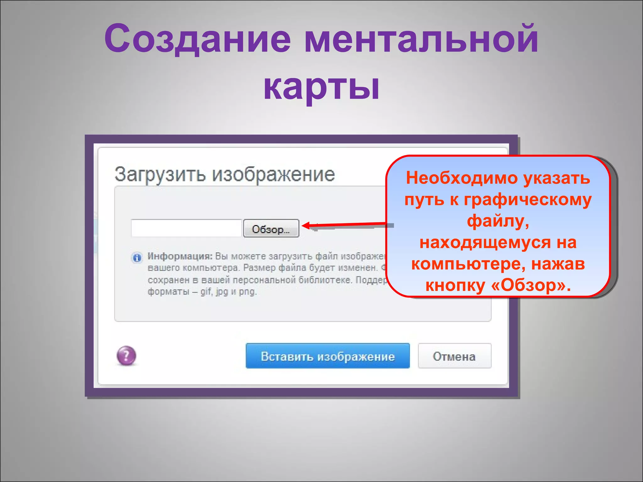 Создание ментальной
       карты

             Необходимо указать
             путь к графическому
                    файлу,
               находящемуся на
              компьютере, нажав
                кнопку «Обзор».
 