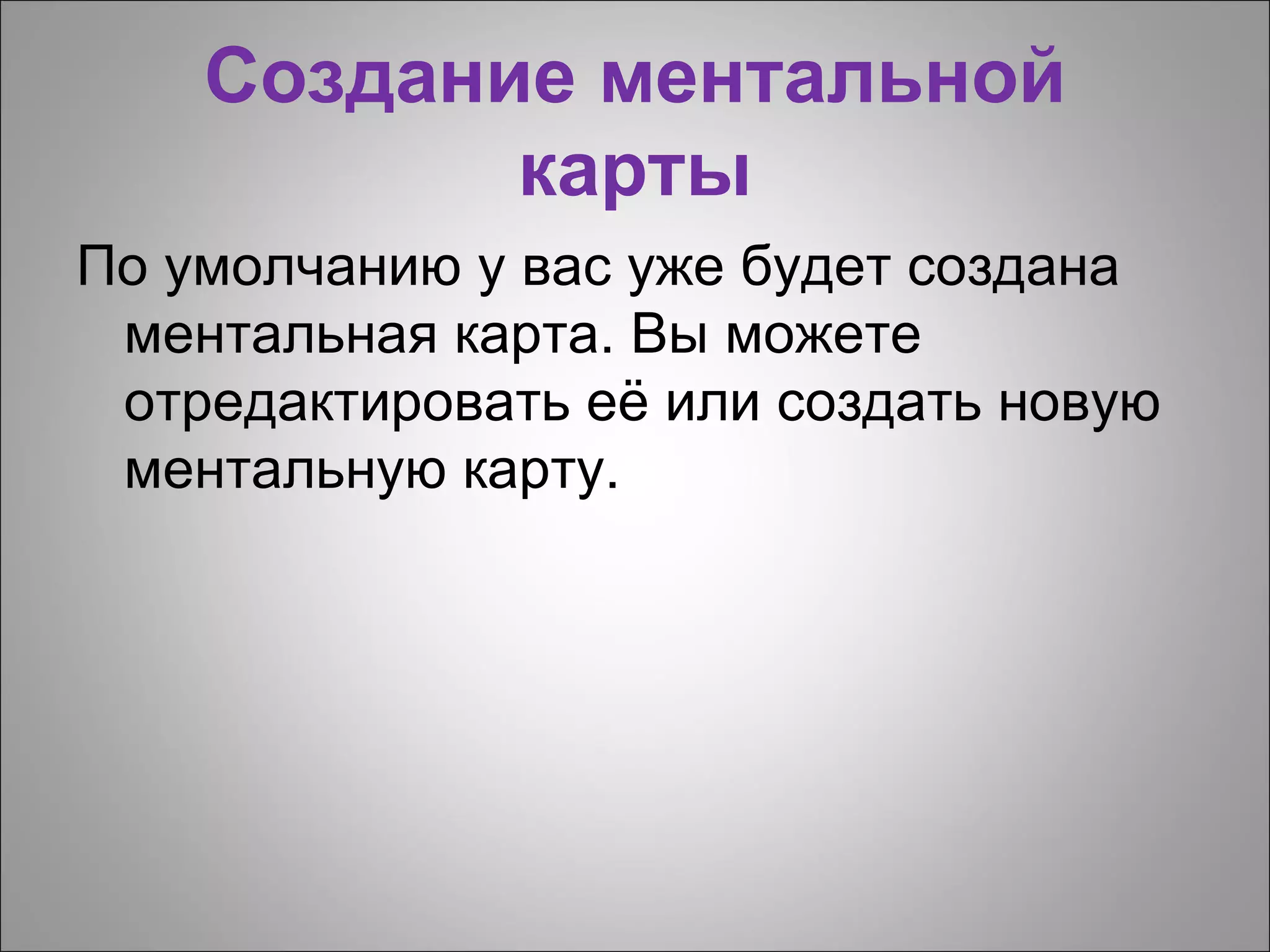 Создание ментальной
           карты
По умолчанию у вас уже будет создана
 ментальная карта. Вы можете
 отредактировать её или создать новую
 ментальную карту.
 