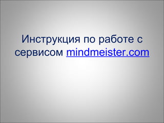 Инструкция по работе с
сервисом mindmeister.com
 