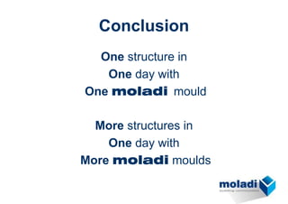 Conclusion
  One structure in
   One day with
One moladi mould

  More structures in
    One day with
More moladi moulds
 