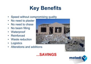 Key Benefits
•   Speed without compromising quality
•   No need to plaster
•   No need to chase
•   No beam filling
•   Waterproof
•   Reinforced
•   Waste reduction
•   Logistics
•   Alterations and additions

                      ...SAVINGS
 