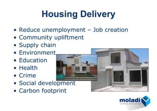 Housing Delivery
•   Reduce unemployment – Job creation
•   Community upliftment
•   Supply chain
•   Environment
•   Education
•   Health
•   Crime
•   Social development
•   Carbon footprint
 