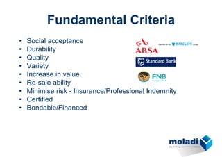 Fundamental Criteria
•   Social acceptance
•   Durability
•   Quality
•   Variety
•   Increase in value
•   Re-sale ability
•   Minimise risk - Insurance/Professional Indemnity
•   Certified
•   Bondable/Financed
 
