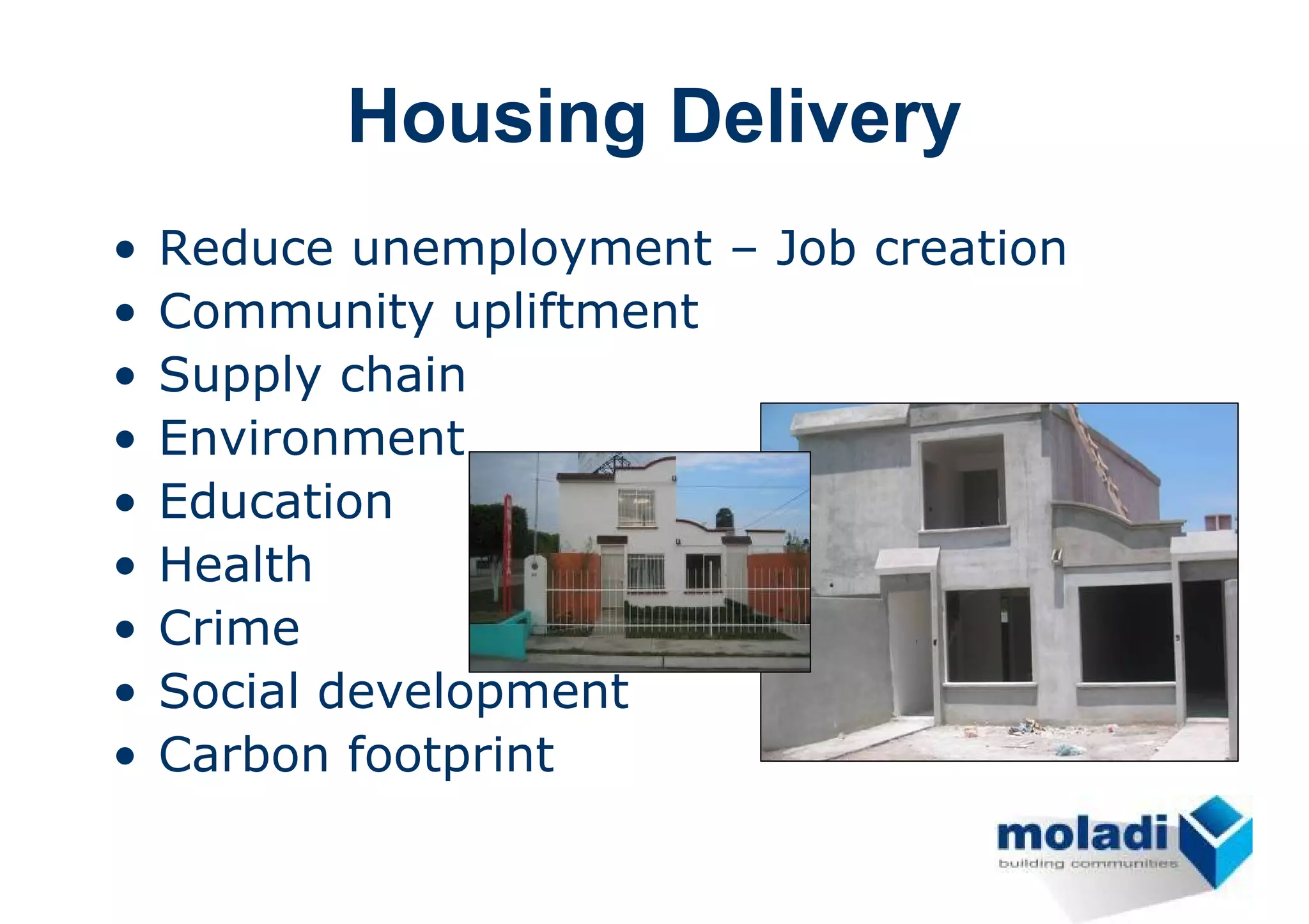Housing Delivery
•   Reduce unemployment – Job creation
•   Community upliftment
•   Supply chain
•   Environment
•   Education
•   Health
•   Crime
•   Social development
•   Carbon footprint
 