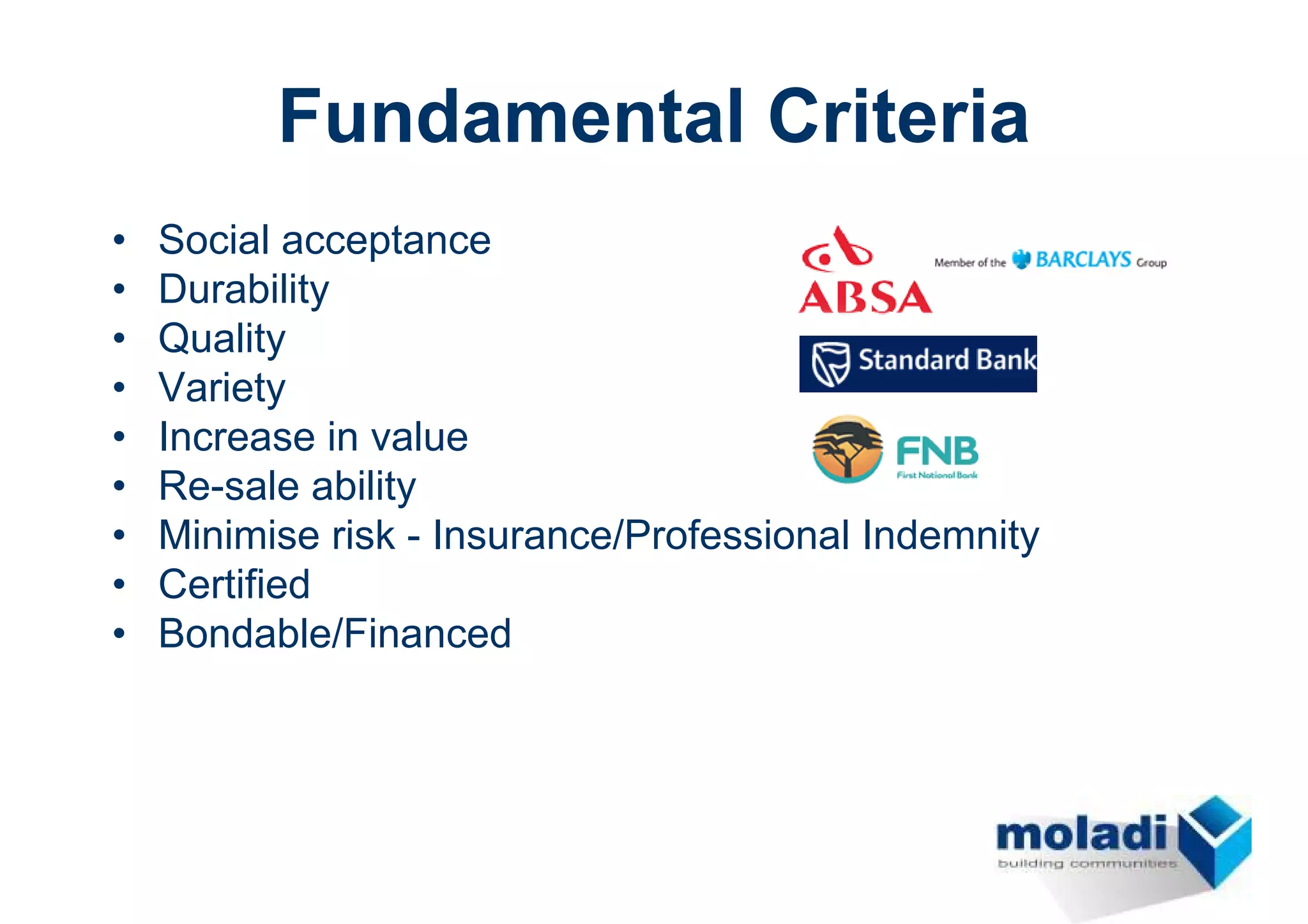 Fundamental Criteria
•   Social acceptance
•   Durability
•   Quality
•   Variety
•   Increase in value
•   Re-sale ability
•   Minimise risk - Insurance/Professional Indemnity
•   Certified
•   Bondable/Financed
 