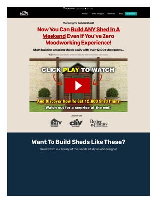 About Shed Designs Reviews FAQ Order Now
PlanningTo BuildAShed?
NowYouCanBuildANYShedInA
WeekendEvenIfYou'veZero
WoodworkingExperience!
Startbuildingamazingshedseasilywithover12,000shedplans...
WantToBuildShedsLikeThese?
Select from our library ofthousands ofstyles and designs!
Ryan's New Presentation
Ryan's New Presentation
Share
Share
 