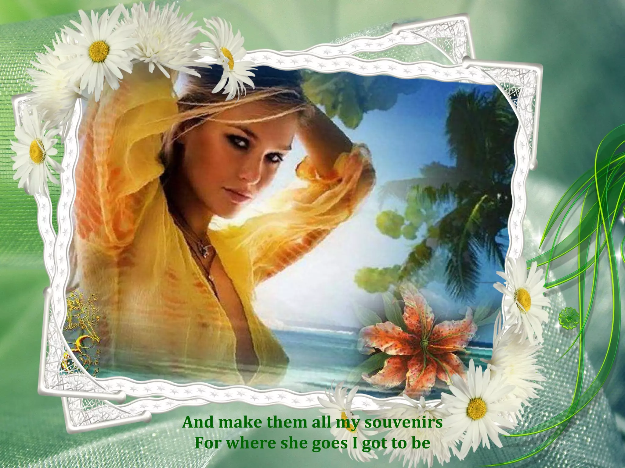 And make them all my souvenirs For where she goes I got to be