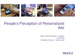 People’s Perception of Personalized
Ads
Katie O’Donnell Quehl – Indiana
University
Henriette Cramer – Yahoo Labs
 