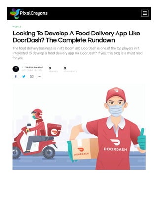 MOBI LE
Looking To Develop A Food Delivery App Like
DoorDash? The Complete Rundown
The food delivery business is in it's boom and DoorDash is one of the top players in it.
Interested to develop a food delivery app like DoorDash? If yes, this blog is a must read
for you.
BY VARU N BH AGAT
OC TOBE R 15, 2020
0
S H ARE S
0
C OMME NTS
   
food delivery app like doordash

 