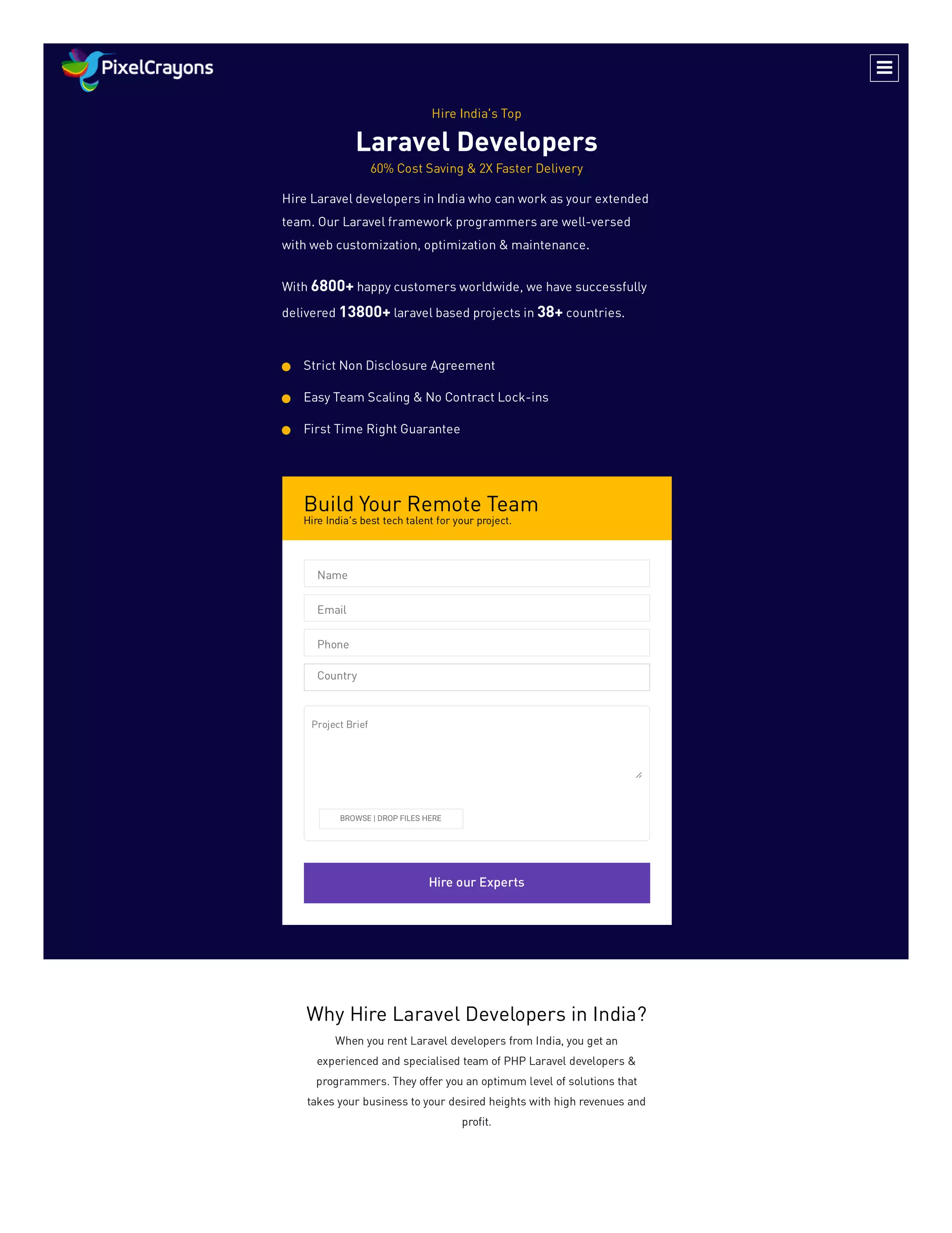 Build Your Remote Team
Hire India's best tech talent for your project.
Hire our Experts
Hire India's Top
Laravel Developers
60% Cost Saving & 2X Faster Delivery
Hire Laravel developers in India who can work as your extended
team. Our Laravel framework programmers are well-versed
with web customization, optimization & maintenance.
With 6800+ happy customers worldwide, we have successfully
delivered 13800+ laravel based projects in 38+ countries.
Strict Non Disclosure Agreement

Easy Team Scaling & No Contract Lock-ins

First Time Right Guarantee

Name
Email
Phone
Country
BROWSE | DROP FILES HERE
Project Brief
Why Hire Laravel Developers in India?
When you rent Laravel developers from India, you get an
experienced and specialised team of PHP Laravel developers &
programmers. They offer you an optimum level of solutions that
takes your business to your desired heights with high revenues and
profit.

 