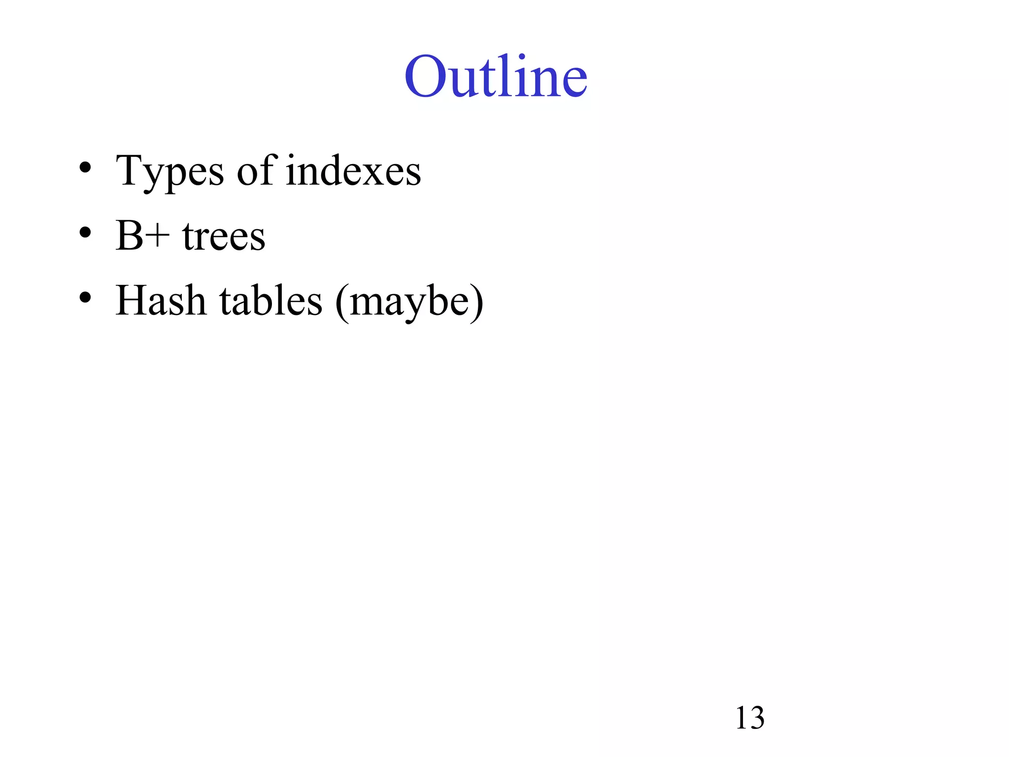 13
Outline
• Types of indexes
• B+ trees
• Hash tables (maybe)
 
