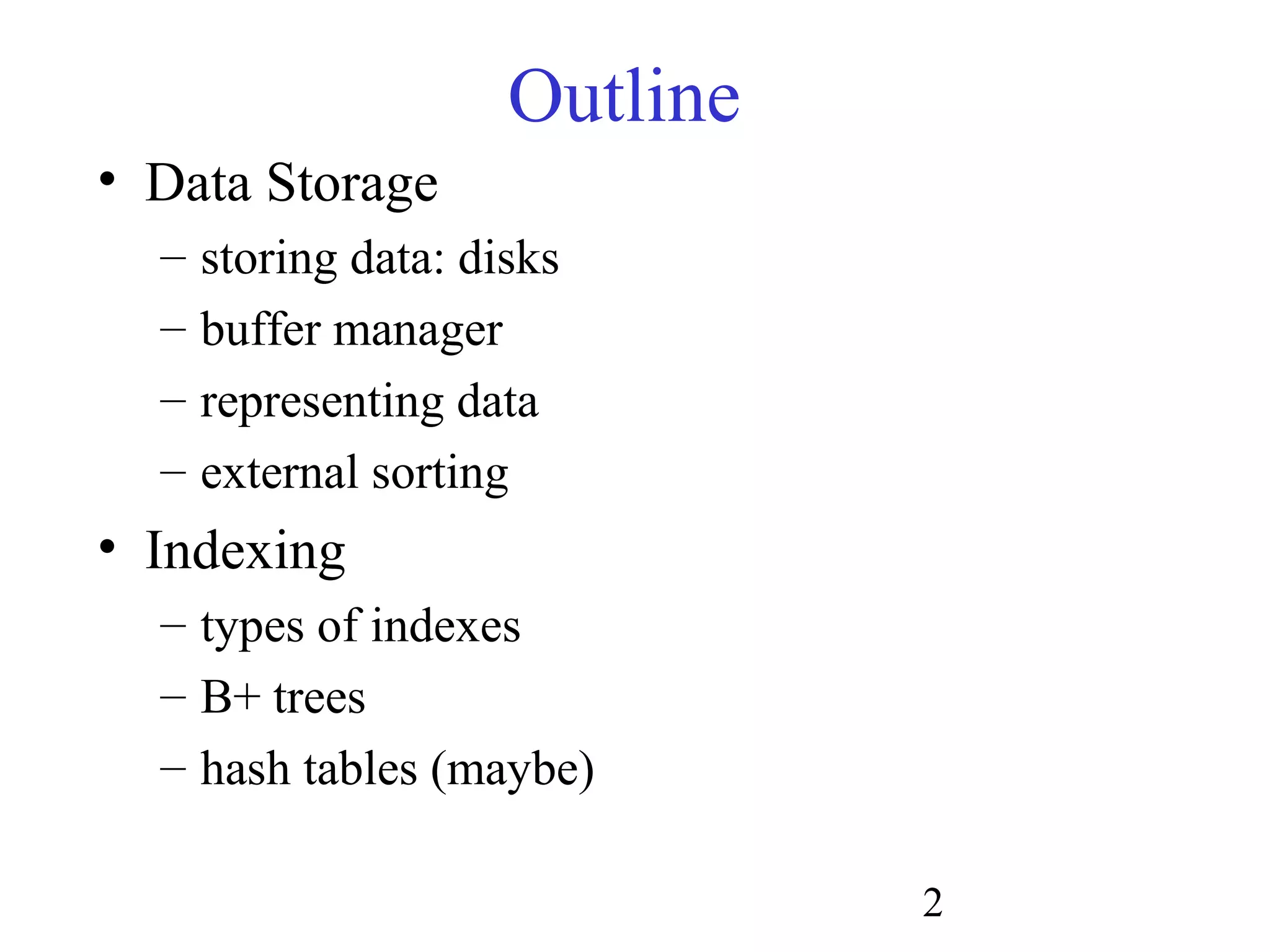 2
Outline
• Data Storage
– storing data: disks
– buffer manager
– representing data
– external sorting
• Indexing
– types of indexes
– B+ trees
– hash tables (maybe)
 