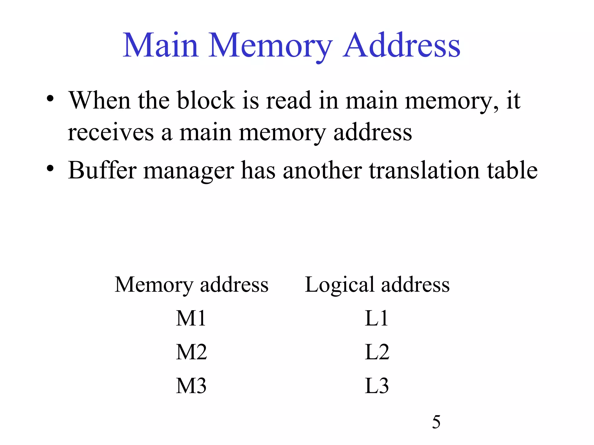 5
Main Memory Address
• When the block is read in main memory, it
receives a main memory address
• Buffer manager has another translation table
Memory address Logical address
M1 L1
M2 L2
M3 L3
 