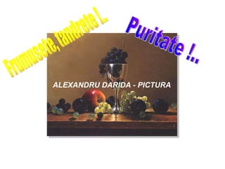 ALEXANDRU DARIDA - PICTURA Frumusete, tandrete !.. Puritate !.. 