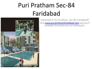 Puri Pratham Sec-84
     Faridabad
        Interested in Puri Pratham, Sec-84, Faridabad?
       Visit www.puriprathamfaridabad.com and you’ll
             probably find what you are looking for.
 