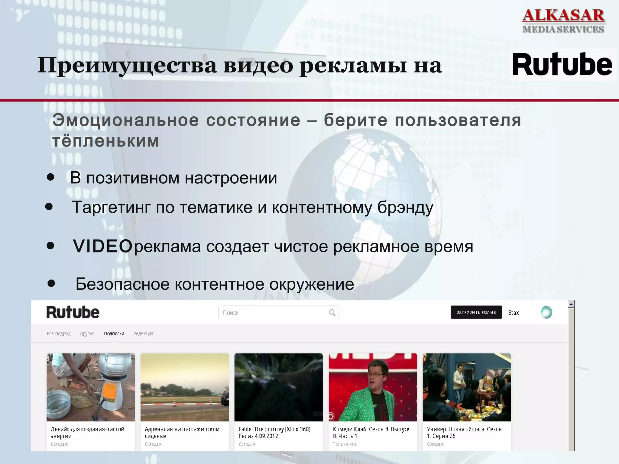 Эмоциональное состояние – берите пользователя
тёпленьким
● Таргетинг по тематике и контентному брэнду
● В позитивном настроении
Преимущества видео рекламы на
● VIDEOреклама создает чистое рекламное время
● Безопасное контентное окружение
 