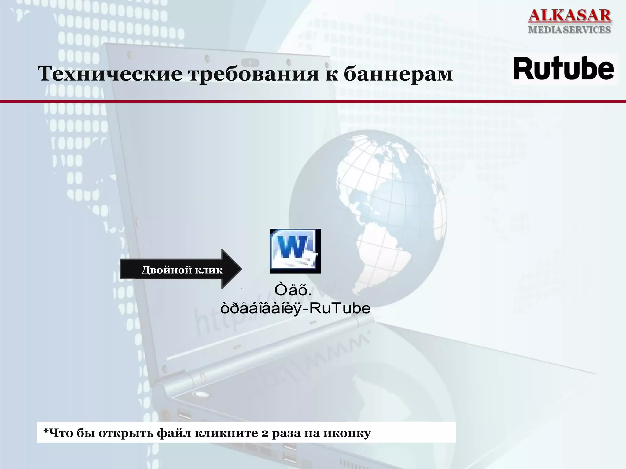 Технические требования к баннерам
*Что бы открыть файл кликните 2 раза на иконку
Òåõ.
òðåáîâàíèÿ-RuTube
Двойной клик
 