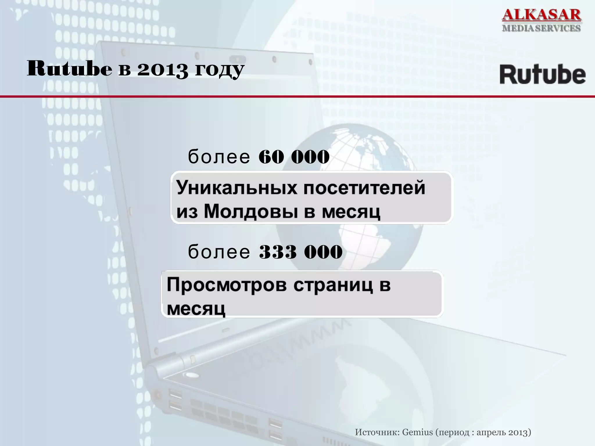 60 000более
333 000более
Rutube в 2013 году
Источник: Gemius (период : апрель 2013)
 