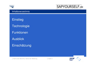 SAPYOURSELF.de
Inhaltsverzeichnis


Einstieg

Technologie

Funktionen

Ausblick

Einschätzung


│ Name des Bereichs, Name der Abteilung   │ Seite 3
                                                                h
 